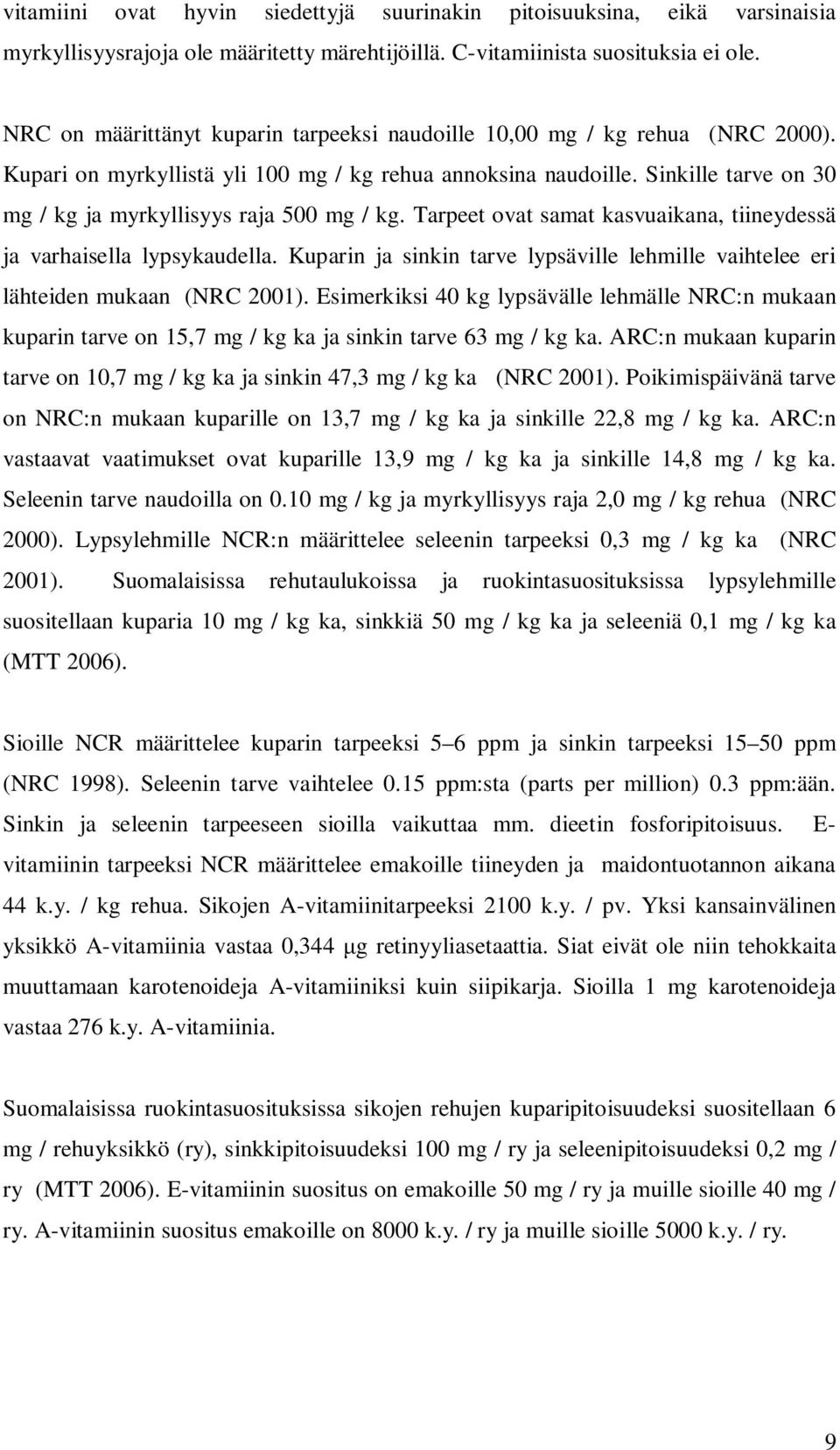 Sinkille tarve on 30 mg / kg ja myrkyllisyys raja 500 mg / kg. Tarpeet ovat samat kasvuaikana, tiineydessä ja varhaisella lypsykaudella.