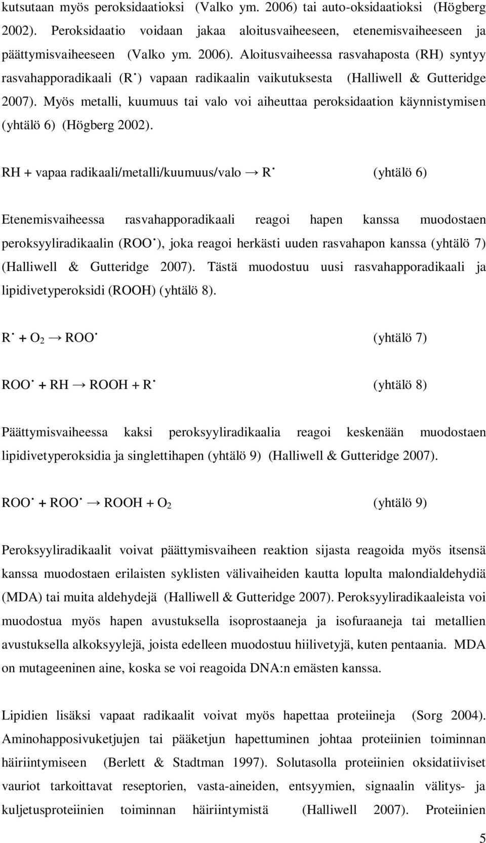 RH + vapaa radikaali/metalli/kuumuus/valo R (yhtälö 6) Etenemisvaiheessa rasvahapporadikaali reagoi hapen kanssa muodostaen peroksyyliradikaalin (ROO ), joka reagoi herkästi uuden rasvahapon kanssa