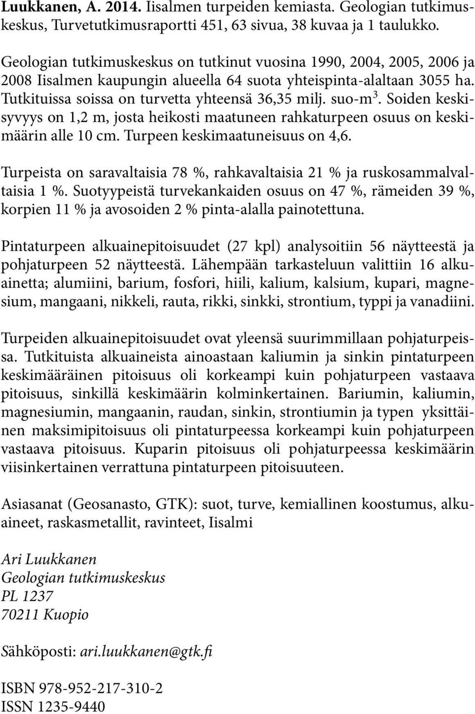 suo-m 3. Soiden keskisyvyys on 1,2 m, josta heikosti maatuneen rahkaturpeen osuus on keskimäärin alle 10 cm. Turpeen keskimaatuneisuus on 4,6.