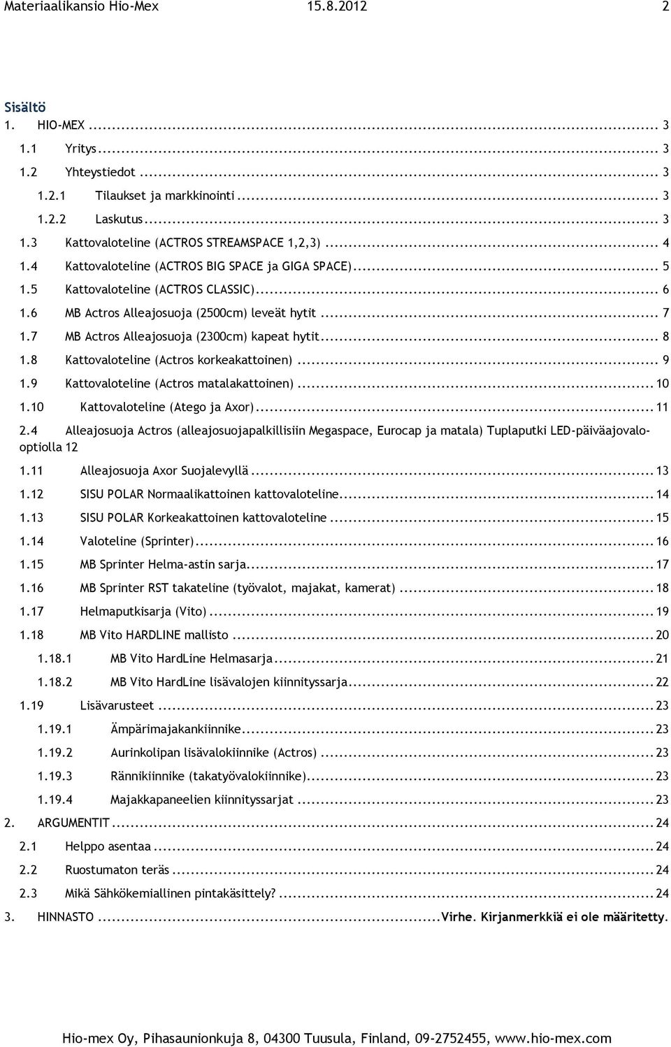 7 MB Actros Alleajosuoja (2300cm) kapeat hytit... 8 1.8 Kattovaloteline (Actros korkeakattoinen)... 9 1.9 Kattovaloteline (Actros matalakattoinen)... 10 1.10 Kattovaloteline (Atego ja Axor)... 11 2.