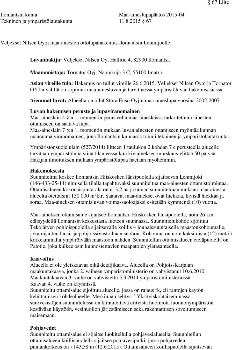 Maanomistaja: Tornator Oyj, Napinkuja 3 C, 55100 Imatra. Asian vireille tulo: Hakemus on tullut vireille 26.6.2015.