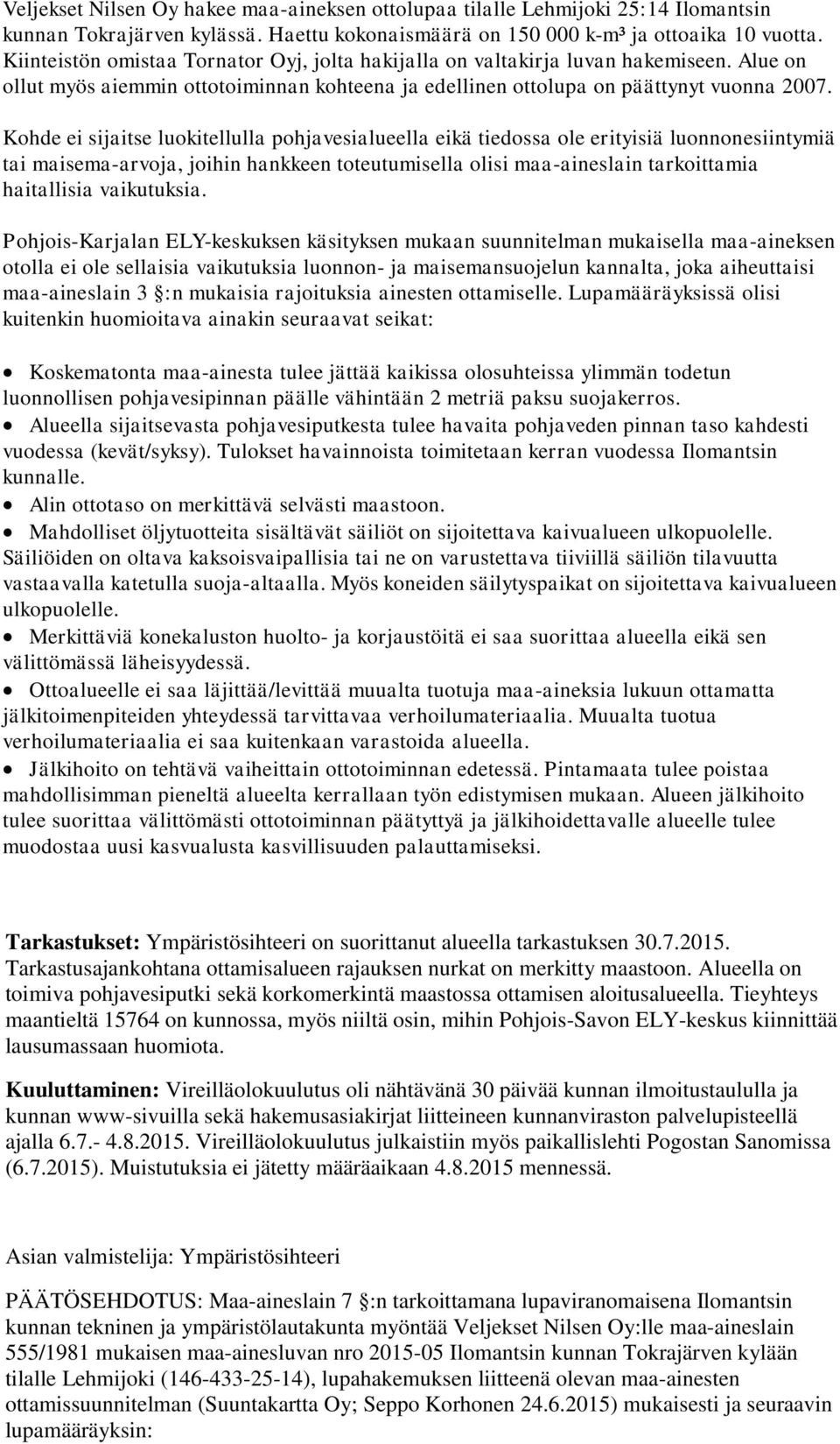 Kohde ei sijaitse luokitellulla pohjavesialueella eikä tiedossa ole erityisiä luonnonesiintymiä tai maisema-arvoja, joihin hankkeen toteutumisella olisi maa-aineslain tarkoittamia haitallisia