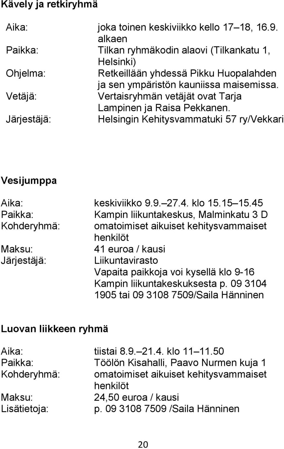 Vetäjä: Vertaisryhmän vetäjät ovat Tarja Lampinen ja Raisa Pekkanen. /Vekkari Vesijumppa Aika: keskiviikko 9.9. 27.4. klo 15.15 15.