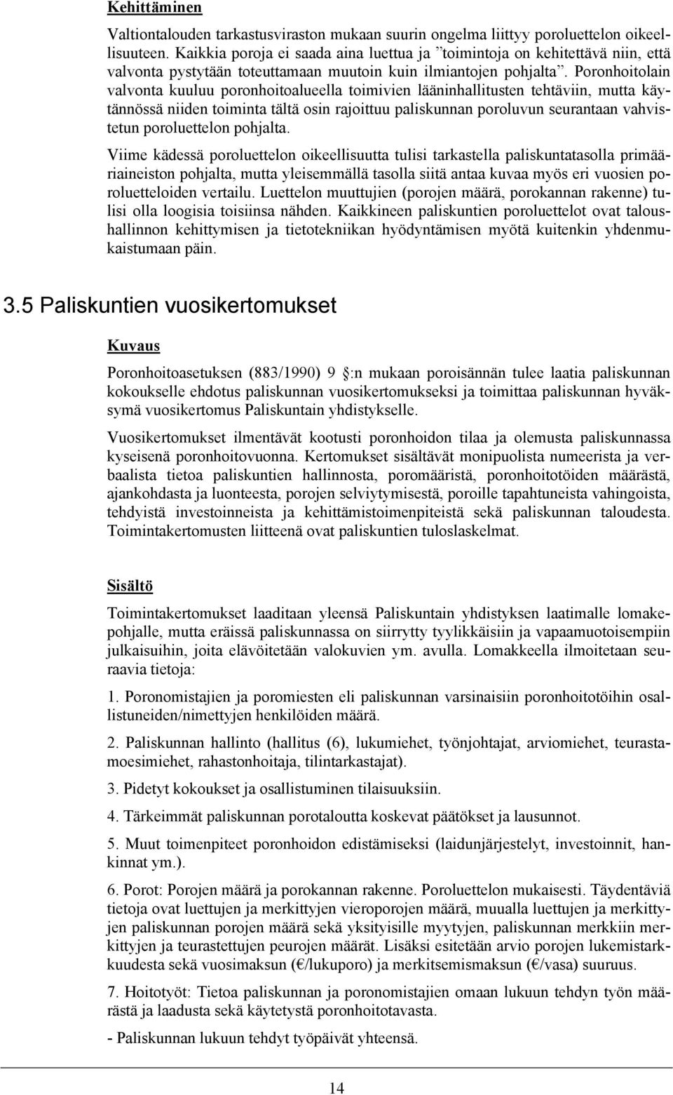 Poronhoitolain valvonta kuuluu poronhoitoalueella toimivien lääninhallitusten tehtäviin, mutta käytännössä niiden toiminta tältä osin rajoittuu paliskunnan poroluvun seurantaan vahvistetun