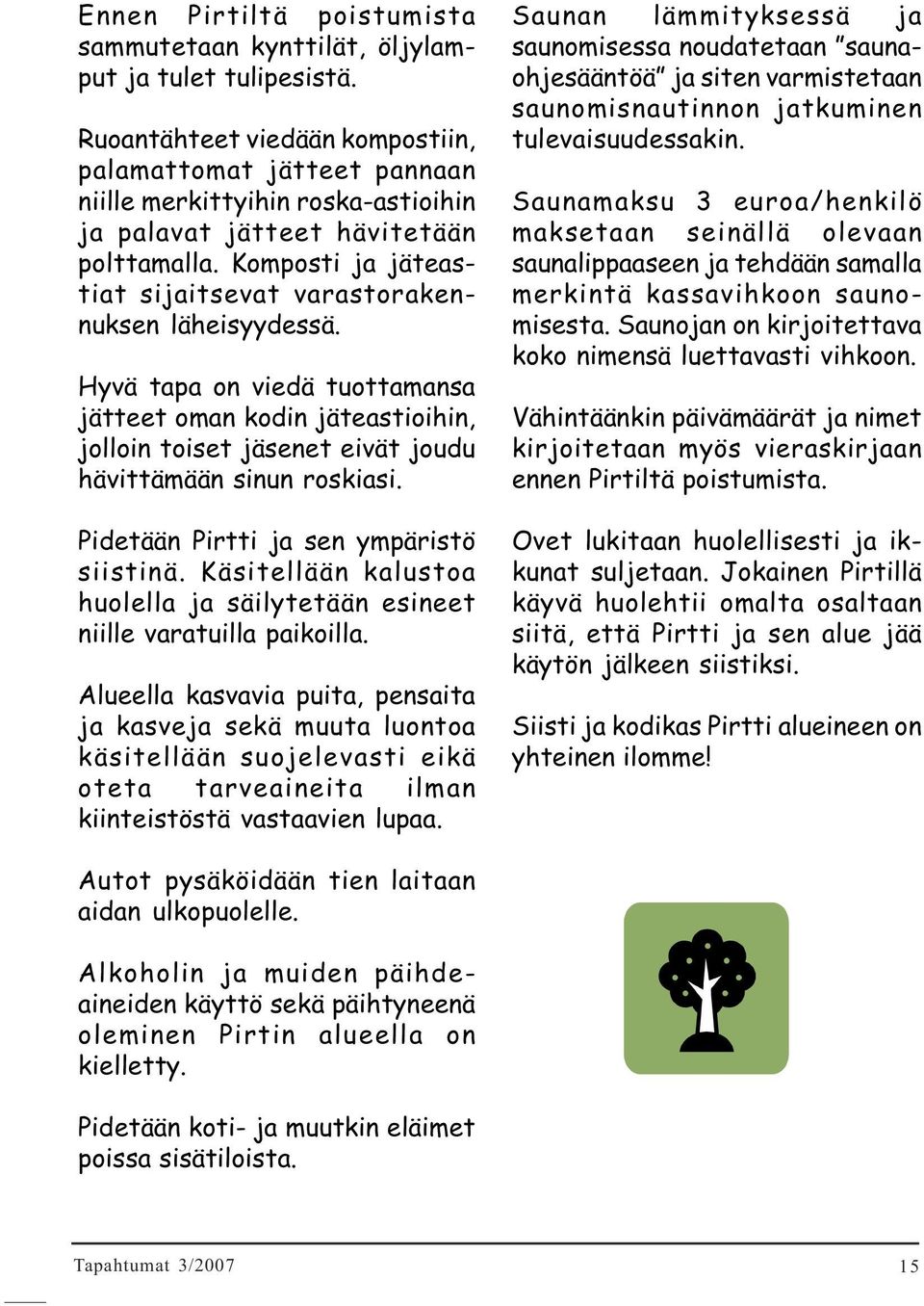 Komposti ja jäteastiat sijaitsevat varastorakennuksen läheisyydessä. Hyvä tapa on viedä tuottamansa jätteet oman kodin jäteastioihin, jolloin toiset jäsenet eivät joudu hävittämään sinun roskiasi.