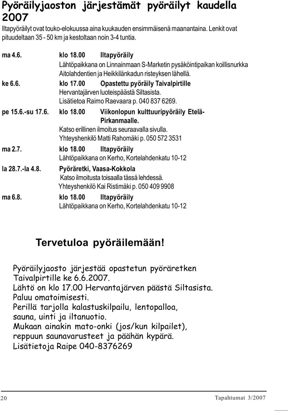 00 Opastettu pyöräily Taivalpirtille Hervantajärven luoteispäästä Siltasista. Lisätietoa Raimo Raevaara p. 040 837 6269. pe 15.6.-su 17.6. klo 18.00 Viikonlopun kulttuuripyöräily Etelä- Pirkanmaalle.