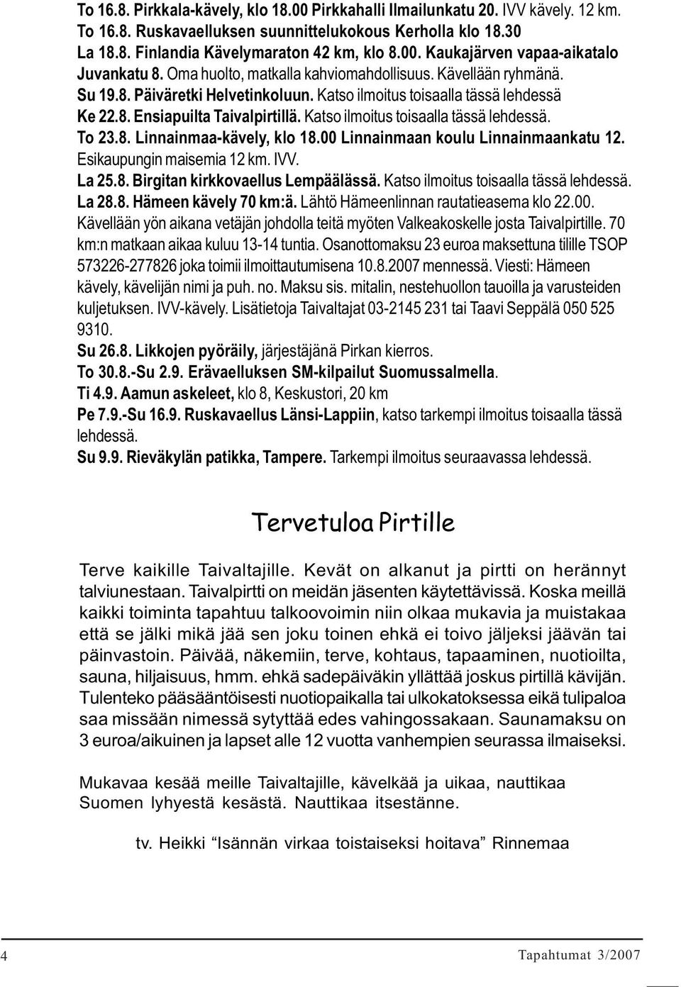 Katso ilmoitus toisaalla tässä lehdessä. To 23.8. Linnainmaa-kävely, klo 18.00 Linnainmaan koulu Linnainmaankatu 12. Esikaupungin maisemia 12 km. IVV. La 25.8. Birgitan kirkkovaellus Lempäälässä.