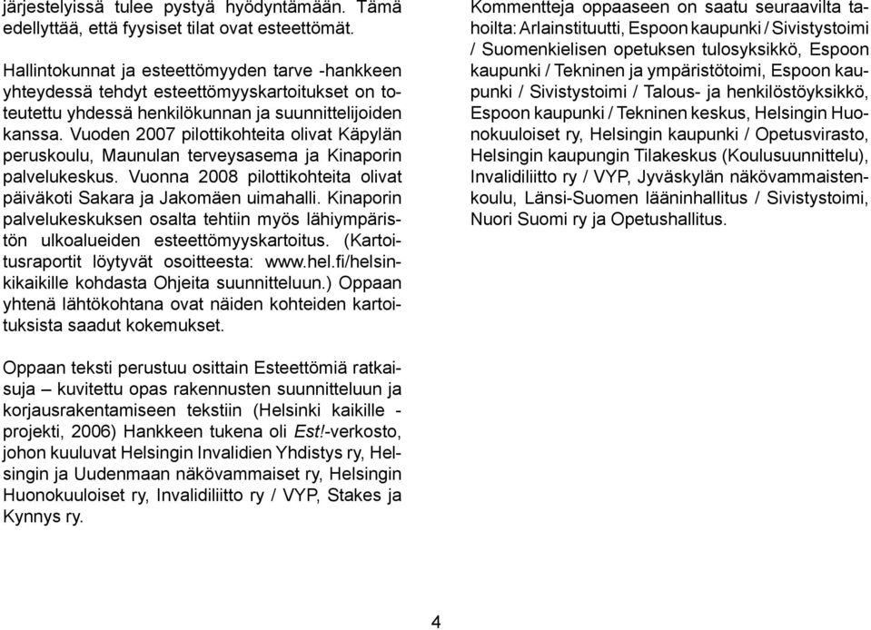 Vuoden 2007 pilottikohteita olivat Käpylän peruskoulu, Maunulan terveysasema ja Kinaporin palvelukeskus. Vuonna 2008 pilottikohteita olivat päiväkoti Sakara ja Jakomäen uimahalli.