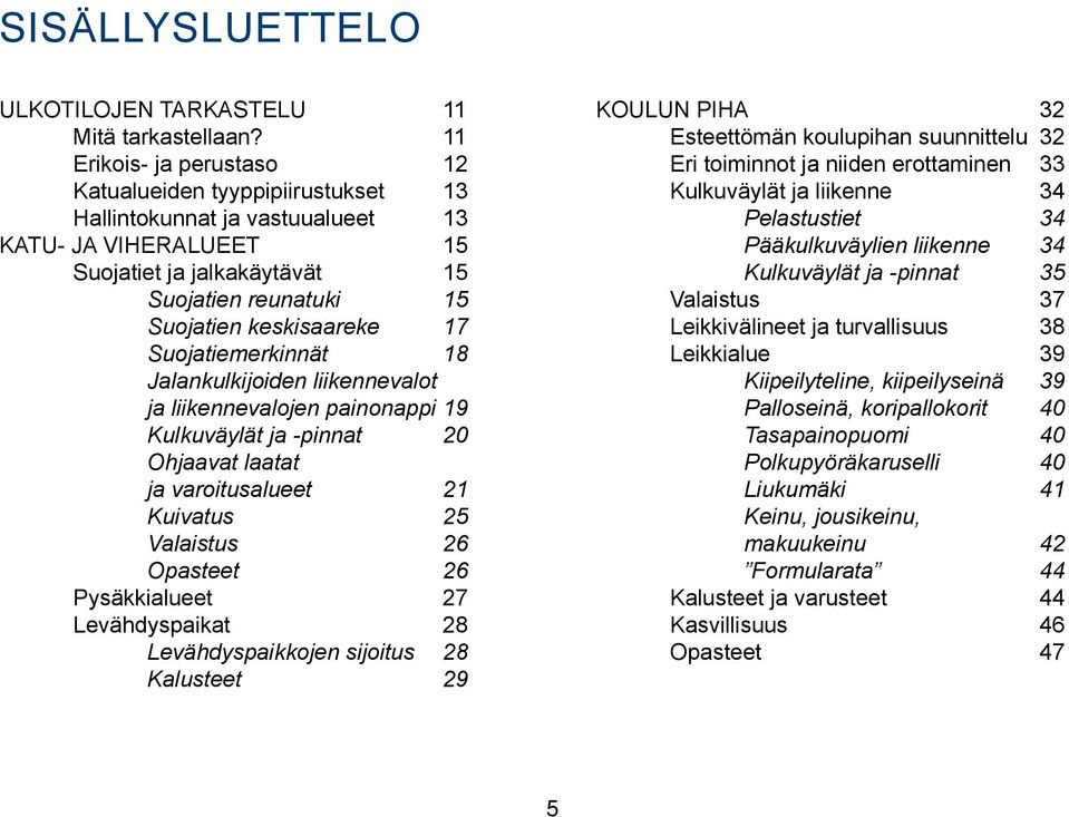 Suojatiemerkinnät 18 Jalankulkijoiden liikennevalot ja liikennevalojen painonappi 19 Kulkuväylät ja -pinnat 20 Ohjaavat laatat ja varoitusalueet 21 Kuivatus 25 Valaistus 26 Opasteet 26 Pysäkkialueet