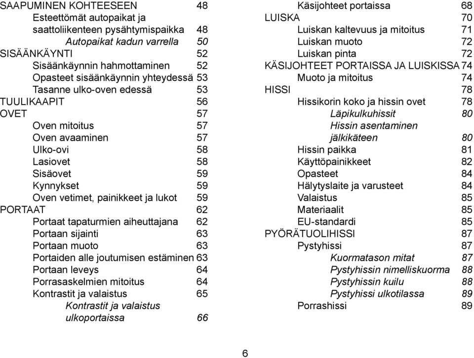 aiheuttajana 62 Portaan sijainti 63 Portaan muoto 63 Portaiden alle joutumisen estäminen 63 Portaan leveys 64 Porrasaskelmien mitoitus 64 Kontrastit ja valaistus 65 Kontrastit ja valaistus