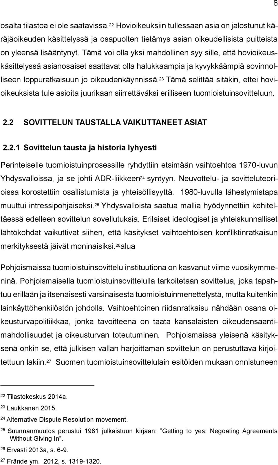 23 Tämä selittää sitäkin, ettei hovioikeuksista tule asioita juurikaan siirrettäväksi erilliseen tuomioistuinsovitteluun. 2.2 SOVITTELUN TAUSTALLA VAIKUTTANEET ASIAT 2.2.1 Sovittelun tausta ja historia lyhyesti Perinteiselle tuomioistuinprosessille ryhdyttiin etsimään vaihtoehtoa 1970-luvun Yhdysvalloissa, ja se johti ADR-liikkeen 24 syntyyn.