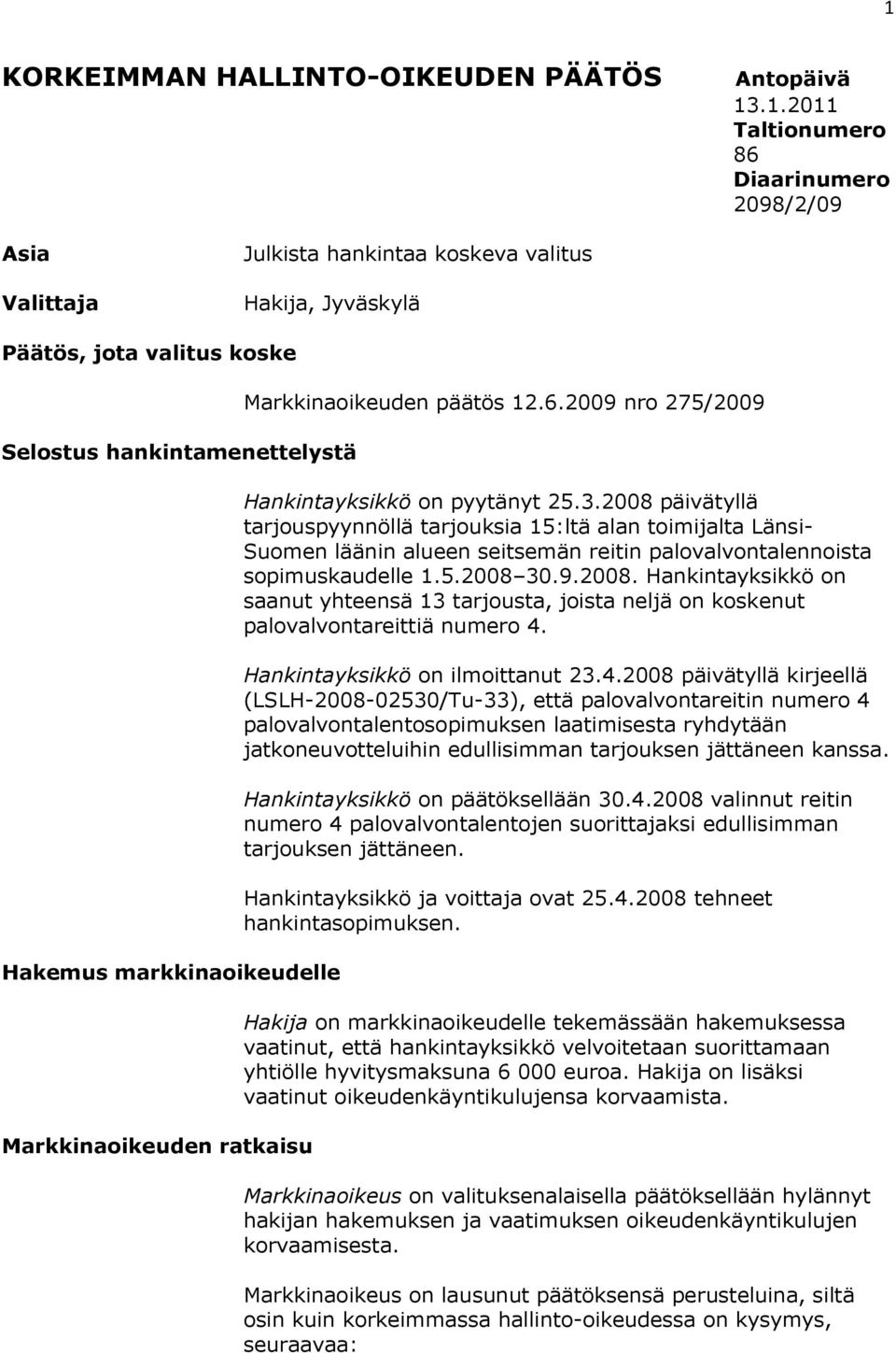 2008 päivätyllä tarjouspyynnöllä tarjouksia 15:ltä alan toimijalta Länsi- Suomen läänin alueen seitsemän reitin palovalvontalennoista sopimuskaudelle 1.5.2008 30.9.2008. Hankintayksikkö on saanut yhteensä 13 tarjousta, joista neljä on koskenut palovalvontareittiä numero 4.