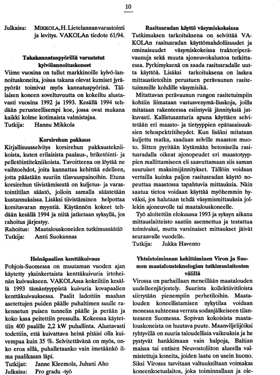 Tällaisen koneen soveltuvuutta on kokeiltu alustavasti vuosina 1992 ja 1993. Kesällä 1994 tehdään perusteellisempi koe, jossa ovat mukana kaikki kolme kotimaista valmistajaa.