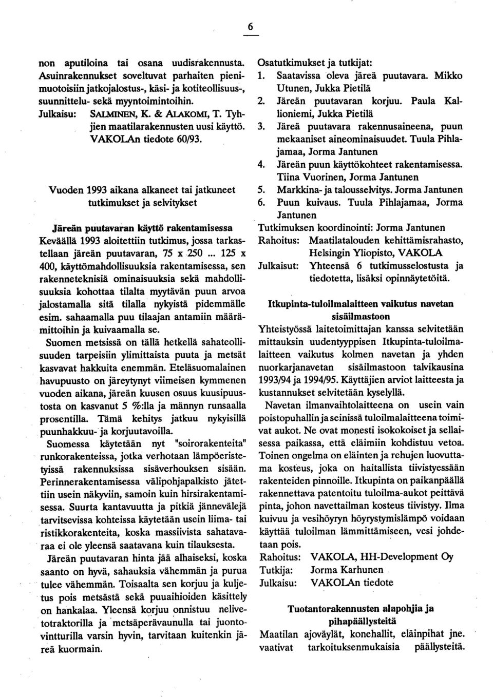 Vuoden 1993 aikana alkaneet tai jatkuneet tutkimukset ja selvitykset Järeän puutavaran käyttö rakentamisessa Keväällä 1993 aloitettiin tutkimus, jossa tarkastellaan järeän puutavaran, 75 x 250.