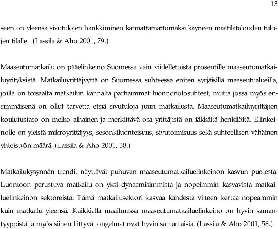 Matkailuyrittäjyyttä on Suomessa suhteessa eniten syrjäisillä maaseutualueilla, joilla on toisaalta matkailun kannalta parhaimmat luonnonolosuhteet, mutta jossa myös ensimmäisenä on ollut tarvetta