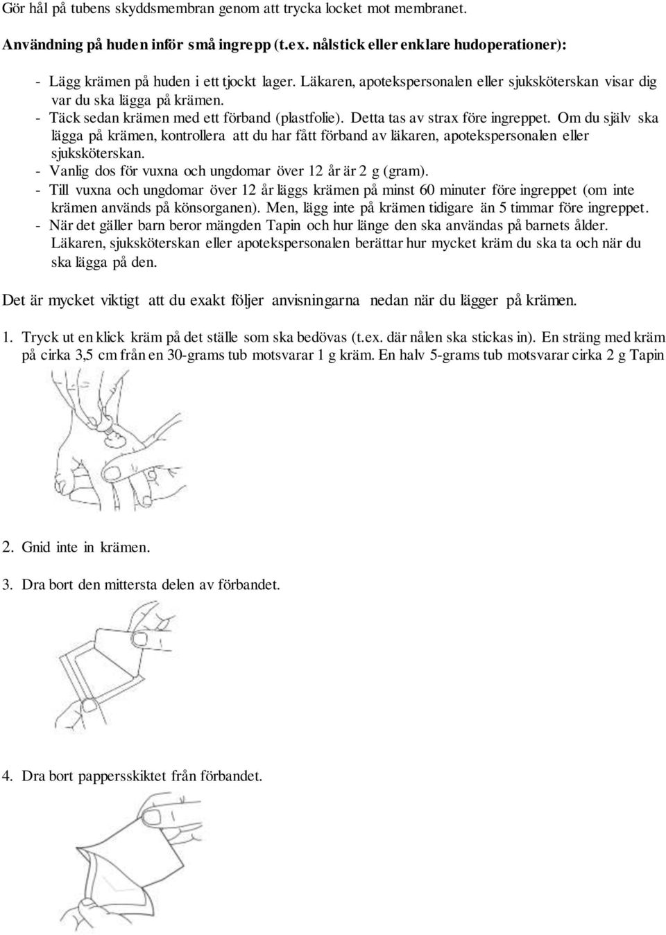 Om du själv ska lägga på krämen, kontrollera att du har fått förband av läkaren, apotekspersonalen eller sjuksköterskan. - Vanlig dos för vuxna och ungdomar över 12 år är 2 g (gram).
