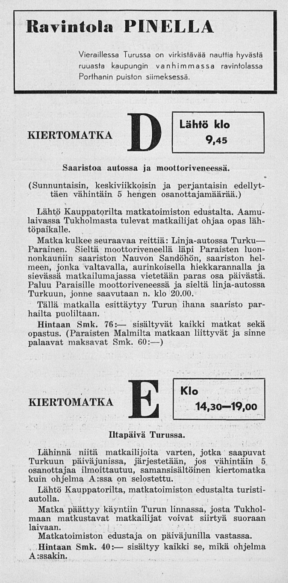Aamulaivassa Tukholmasta tulevat matkailijat ohjaa opas lähtöpaikalle. Matka kulkee seuraavaa reittiä: Linja-autossa Turku Parainen.