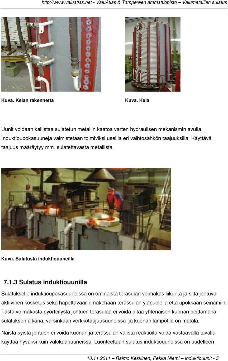 3 Sulatus induktiouunilla Sulatukselle induktioupokasuuneissa on ominaista teräsulan voimakas liikunta ja siitä johtuva aktiivinen kosketus sekä hapettavaan ilmakehään terässulan yläpuolella että