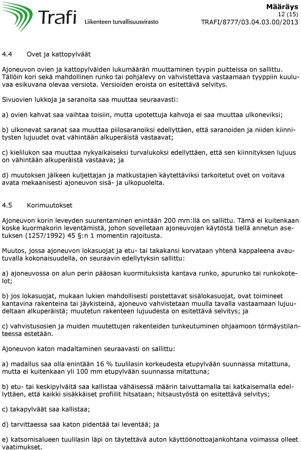 Sivuovien lukkoja ja saranoita saa muuttaa seuraavasti: a) ovien kahvat saa vaihtaa toisiin, mutta upotettuja kahvoja ei saa muuttaa ulkoneviksi; b) ulkonevat saranat saa muuttaa piilosaranoiksi