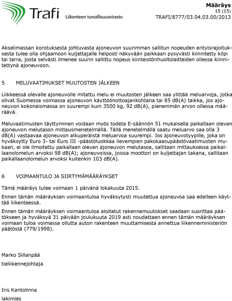 5 MELUVAATIMUKSET MUUTOSTEN JÄLKEEN Liikkeessä olevalle ajoneuvolle mitattu melu ei muutosten jälkeen saa ylittää meluarvoja, jotka olivat Suomessa voimassa ajoneuvon käyttöönottoajankohtana tai 85