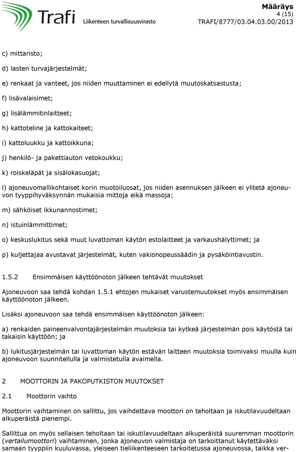 ylitetä ajoneuvon tyyppihyväksynnän mukaisia mittoja eikä massoja; m) sähköiset ikkunannostimet; n) istuinlämmittimet; o) keskuslukitus sekä muut luvattoman käytön estolaitteet ja varkaushälyttimet;