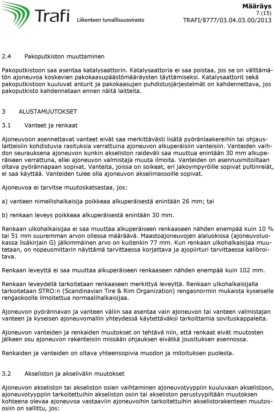 1 Vanteet ja renkaat Ajoneuvoon asennettavat vanteet eivät saa merkittävästi lisätä pyöränlaakereihin tai ohjauslaitteisiin kohdistuvia rasituksia verrattuina ajoneuvon alkuperäisiin vanteisiin.