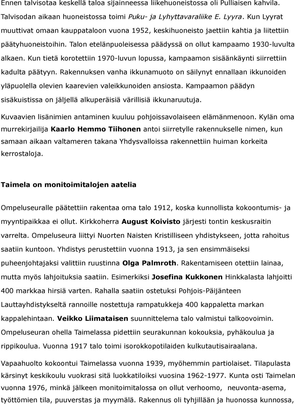 Kun tietä korotettiin 1970-luvun lopussa, kampaamon sisäänkäynti siirrettiin kadulta päätyyn.