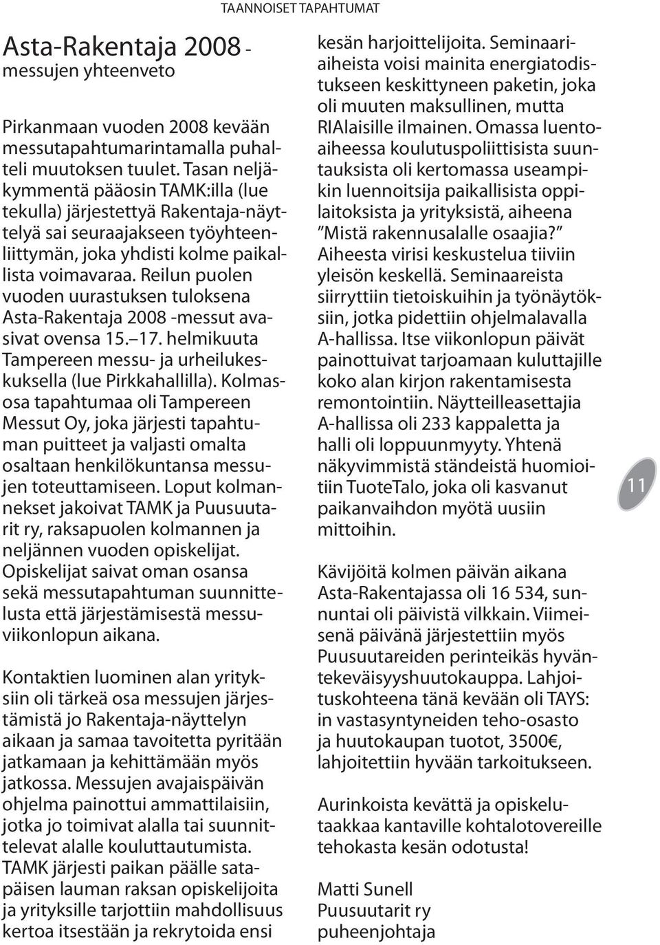 Reilun puolen vuoden uurastuksen tuloksena Asta-Rakentaja 2008 -messut avasivat ovensa 15. 17. helmikuuta Tampereen messu- ja urheilukeskuksella (lue Pirkkahallilla).