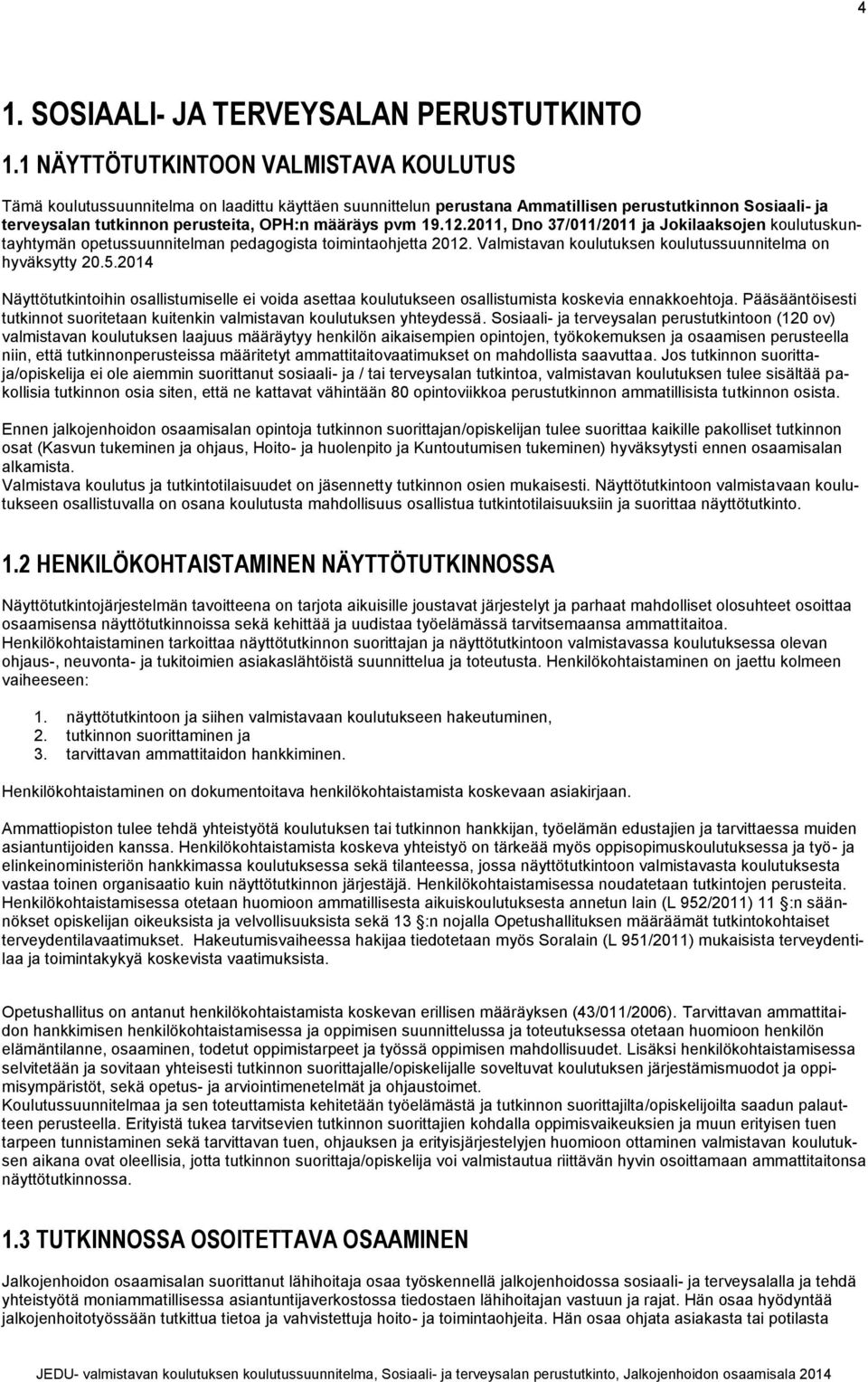 pvm 19.12.2011, Dno 37/011/2011 ja Jokilaaksojen koulutuskuntayhtymän opetussuunnitelman pedagogista toimintaohjetta 2012. Valmistavan koulutuksen koulutussuunnitelma on hyväksytty 20.5.