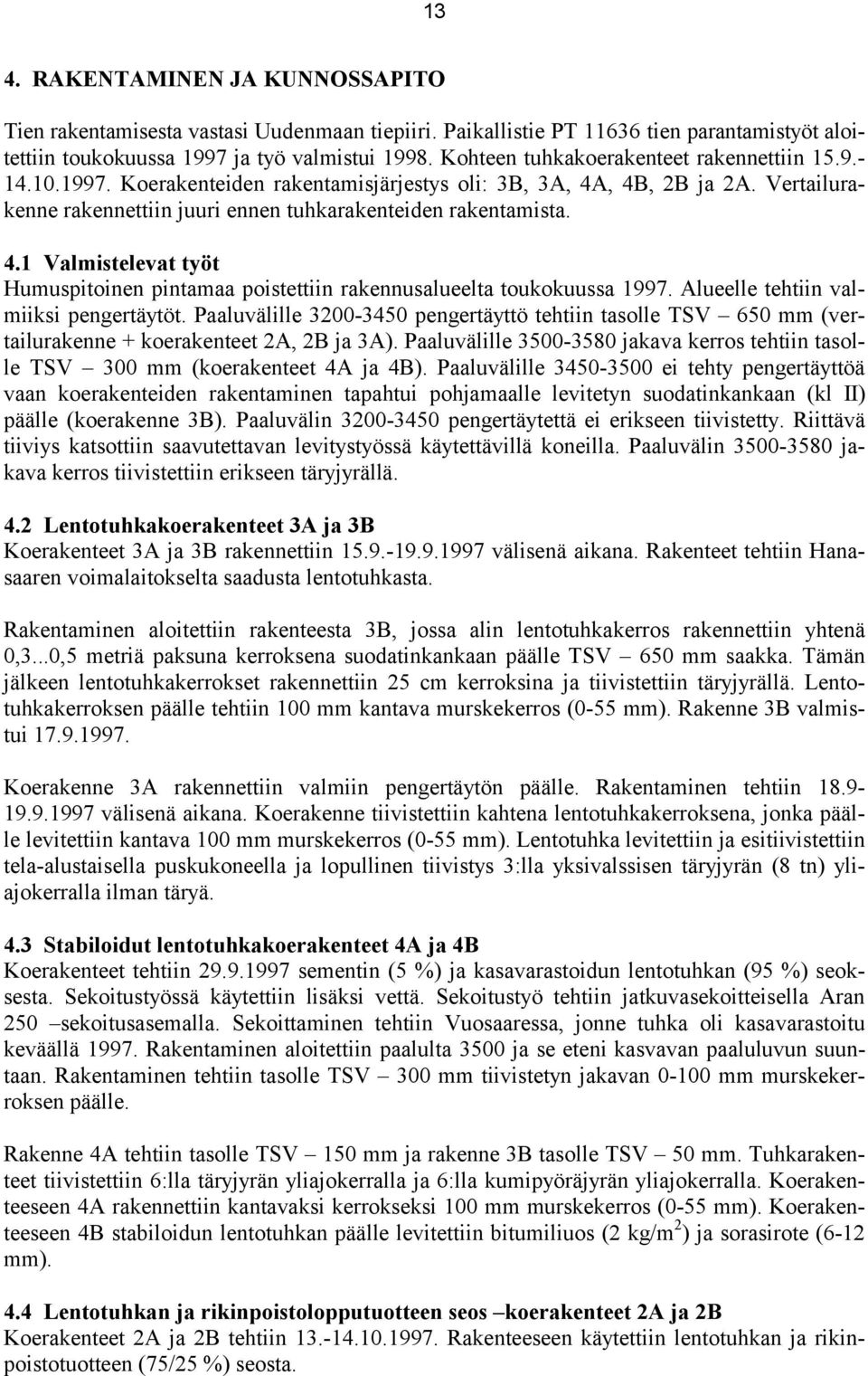 Alueelle tehtiin valmiiksi pengertäytöt. Paaluvälille 3200-3450 pengertäyttö tehtiin tasolle TSV 650 mm (vertailurakenne + koerakenteet 2A, 2B ja 3A).