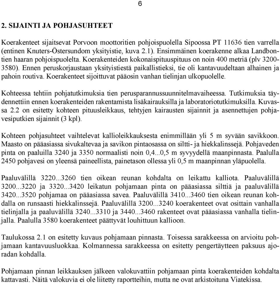 Ennen peruskorjaustaan yksityistiestä paikallistieksi, tie oli kantavuudeltaan alhainen ja pahoin routiva. Koerakenteet sijoittuvat pääosin vanhan tielinjan ulkopuolelle.