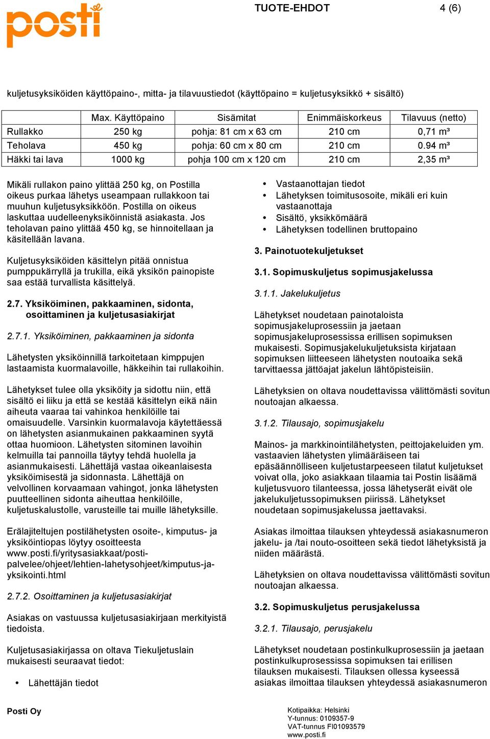 94 m³ Häkki tai lava 1000 kg pohja 100 cm x 120 cm 210 cm 2,35 m³ Mikäli rullakon paino ylittää 250 kg, on Postilla oikeus purkaa lähetys useampaan rullakkoon tai muuhun kuljetusyksikköön.