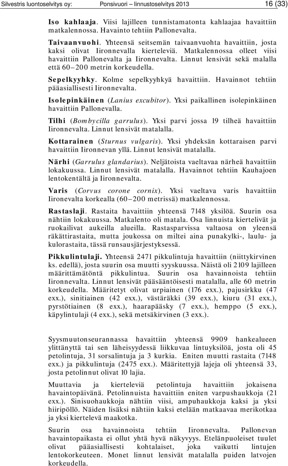 Linnut lensivät sekä malalla että 60 200 metrin korkeudella. Sepelkyyhky. Kolme sepelkyyhkyä havaittiin. Havainnot tehtiin pääasiallisesti Iironnevalta. Isolepinkäinen (Lanius excubitor).