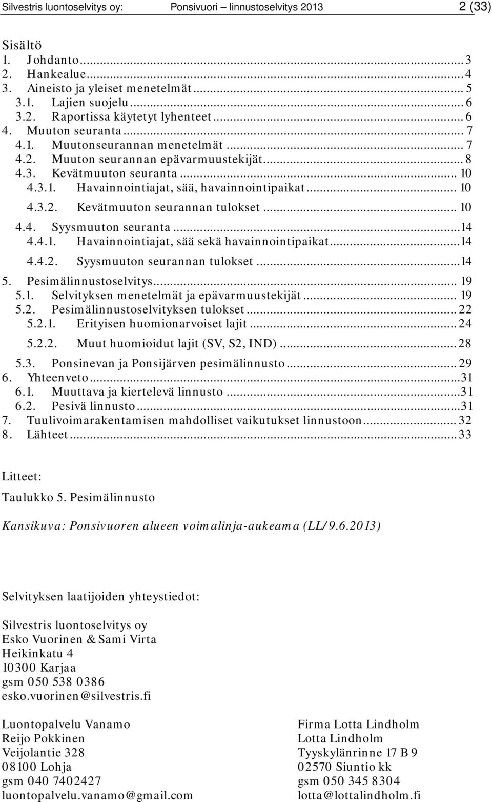 .. 10 4.4. Syysmuuton seuranta...14 4.4.1. Havainnointiajat, sää sekä havainnointipaikat...14 4.4.2. Syysmuuton seurannan tulokset...14 5. Pesimälinnustoselvitys... 19 5.1. Selvityksen menetelmät ja epävarmuustekijät.