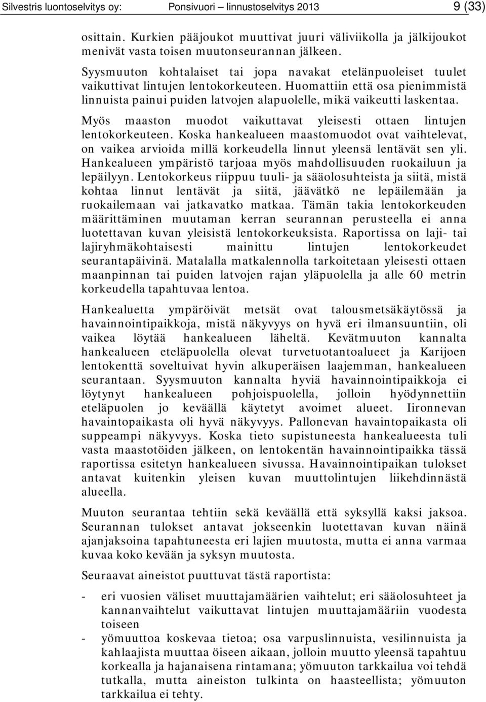 Huomattiin että osa pienimmistä linnuista painui puiden latvojen alapuolelle, mikä vaikeutti laskentaa. Myös maaston muodot vaikuttavat yleisesti ottaen lintujen lentokorkeuteen.