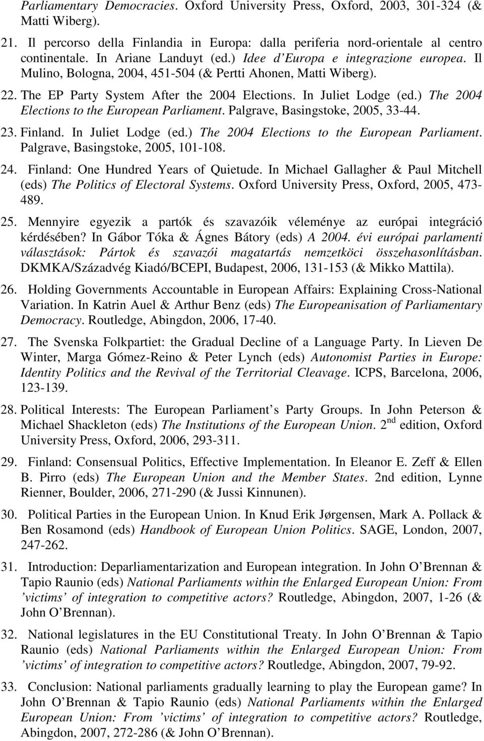) The 2004 Elections to the European Parliament. Palgrave, Basingstoke, 2005, 33-44. 23. Finland. In Juliet Lodge (ed.) The 2004 Elections to the European Parliament. Palgrave, Basingstoke, 2005, 101-108.