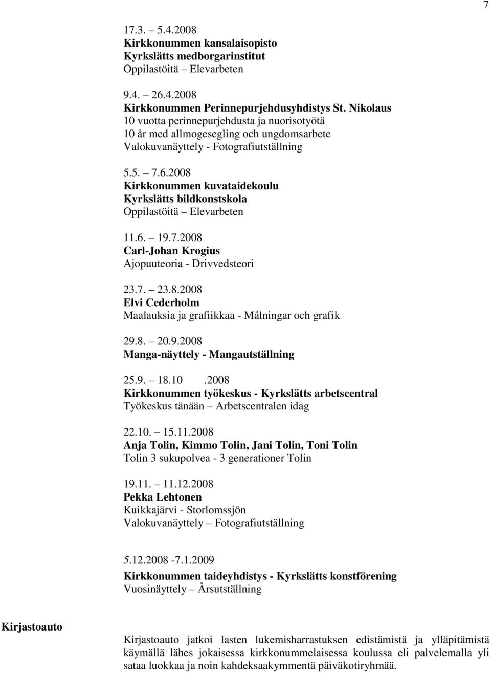 2008 Kirkkonummen kuvataidekoulu Kyrkslätts bildkonstskola Oppilastöitä Elevarbeten 11.6. 19.7.2008 Carl-Johan Krogius Ajopuuteoria - Drivvedsteori 23.7. 23.8.2008 Elvi Cederholm Maalauksia ja grafiikkaa - Målningar och grafik 29.