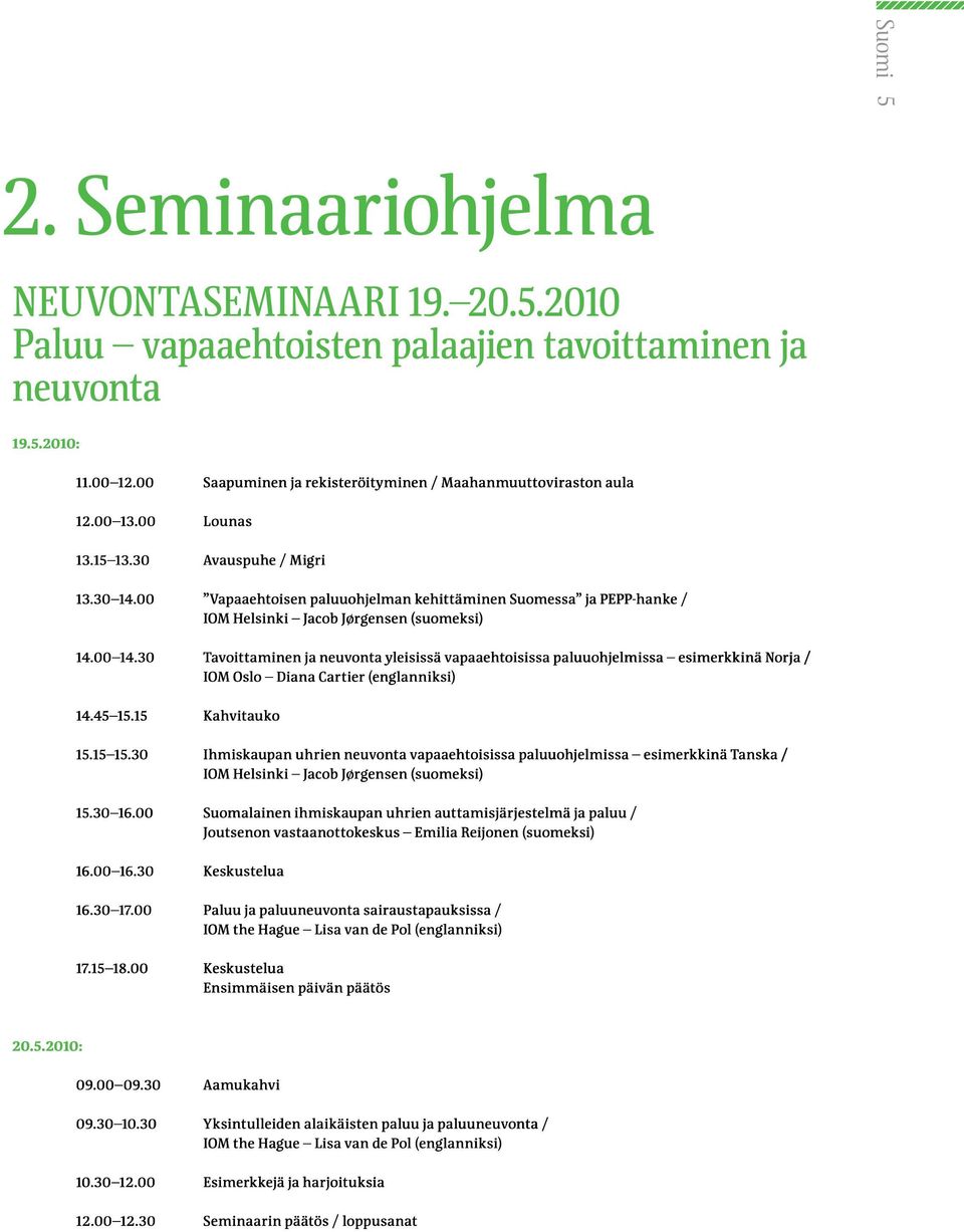 30 Tavoittaminen ja neuvonta yleisissä vapaaehtoisissa paluuohjelmissa esimerkkinä Norja / IOM Oslo Diana Cartier (englanniksi) 14.45 15.15 Kahvitauko 15.15 15.