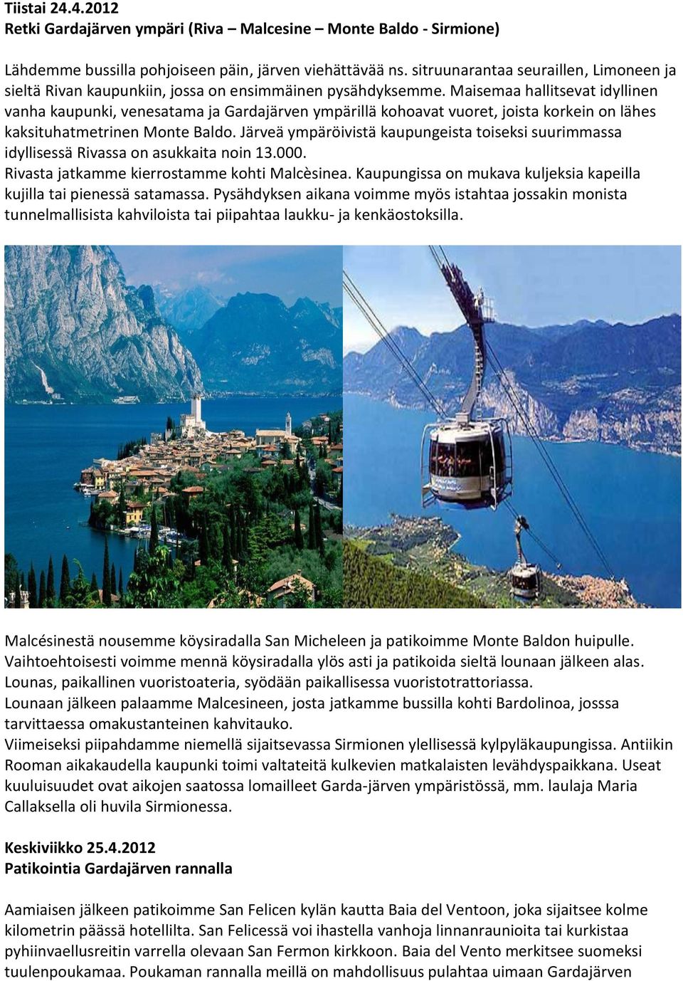 Maisemaa hallitsevat idyllinen vanha kaupunki, venesatama ja Gardajärven ympärillä kohoavat vuoret, joista korkein on lähes kaksituhatmetrinen Monte Baldo.