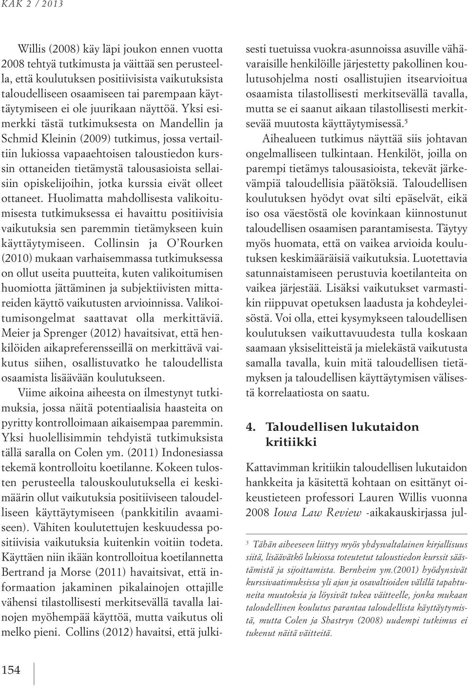 Yksi esimerkki tästä tutkimuksesta on Mandellin ja Schmid Kleinin (2009) tutkimus, jossa vertailtiin lukiossa vapaaehtoisen taloustiedon kurssin ottaneiden tietämystä talousasioista sellaisiin