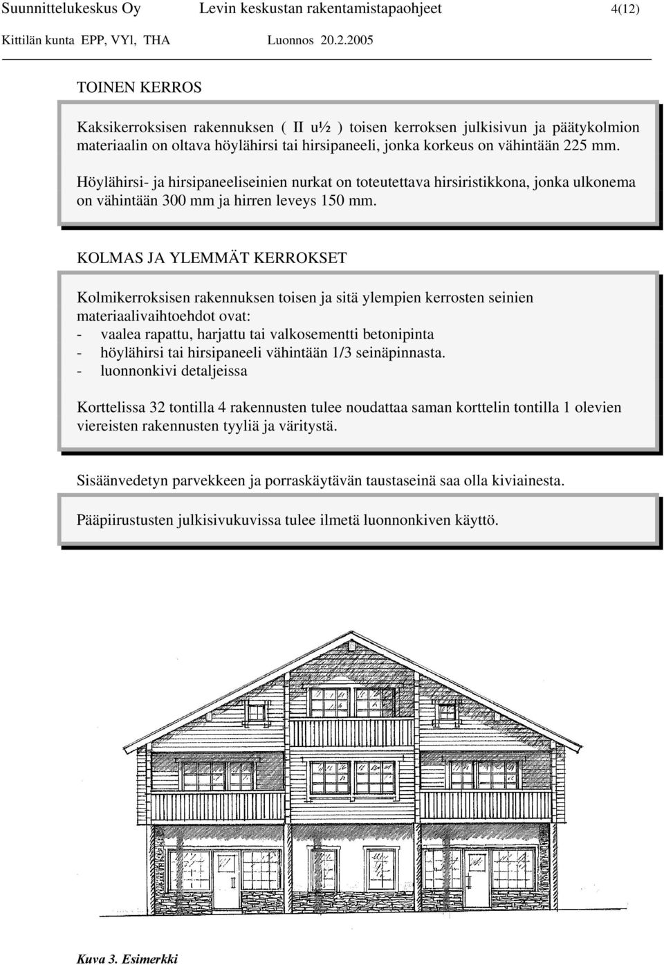 KOLMAS JA YLEMMÄT KERROKSET Kolmikerroksisen rakennuksen toisen ja sitä ylempien kerrosten seinien materiaalivaihtoehdot ovat: - vaalea rapattu, harjattu tai valkosementti betonipinta - höylähirsi