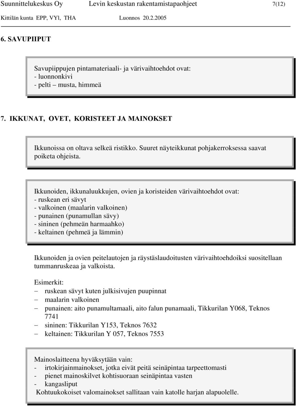 Ikkunoiden, ikkunaluukkujen, ovien ja koristeiden värivaihtoehdot ovat: - ruskean eri sävyt - valkoinen (maalarin valkoinen) - punainen (punamullan sävy) - sininen (pehmeän harmaahko) - keltainen