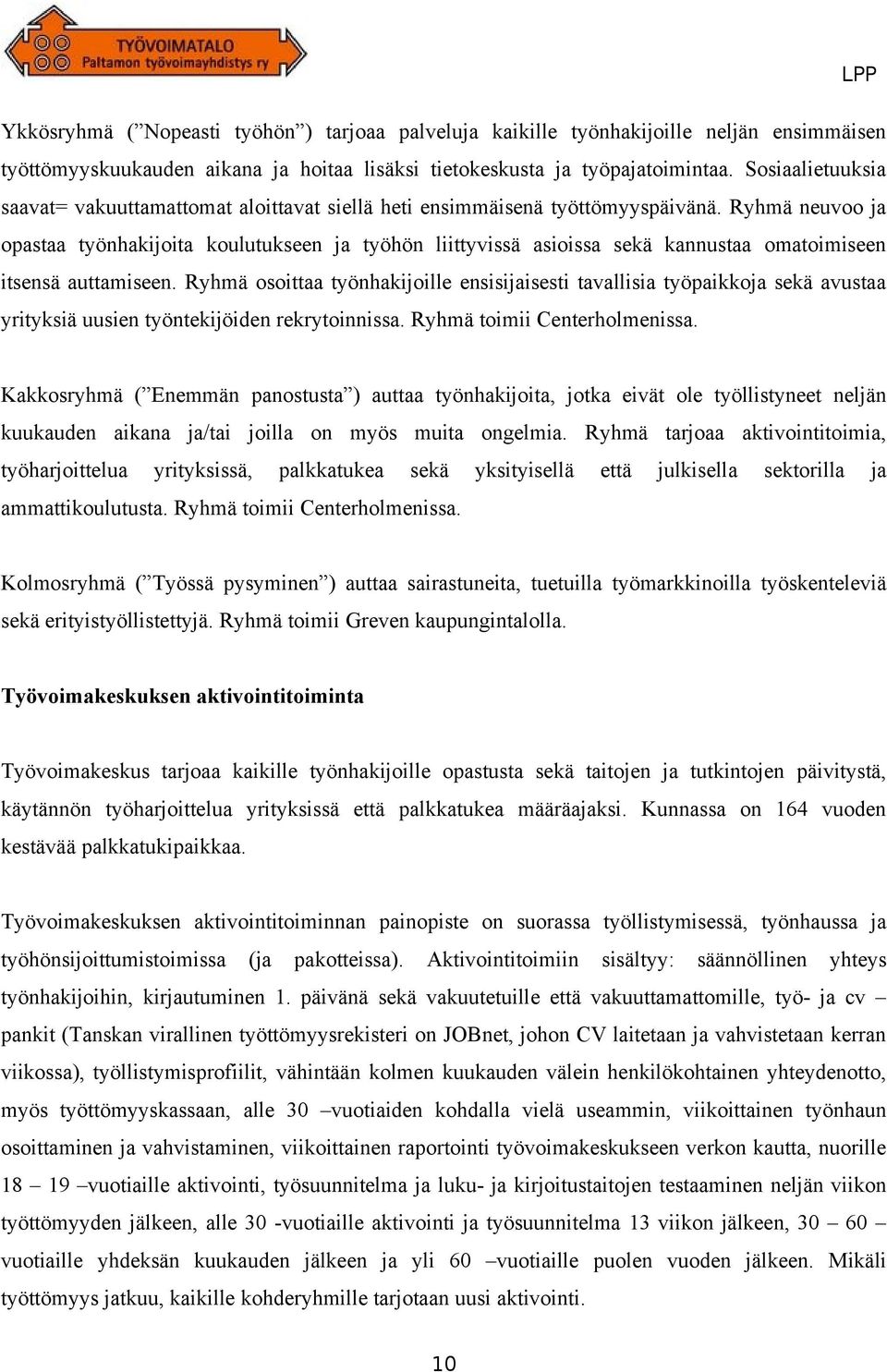 Ryhmä neuvoo ja opastaa työnhakijoita koulutukseen ja työhön liittyvissä asioissa sekä kannustaa omatoimiseen itsensä auttamiseen.