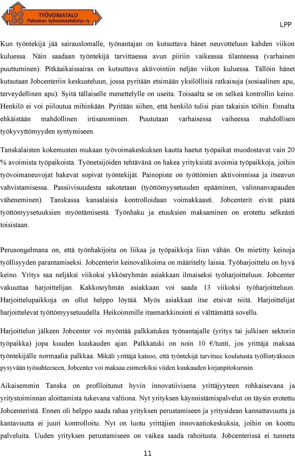 Tällöin hänet kutsutaan Jobcenteriin keskusteluun, jossa pyritään etsimään yksilöllisiä ratkaisuja (sosiaalinen apu, terveydellinen apu). Syitä tällaiselle menettelylle on useita.