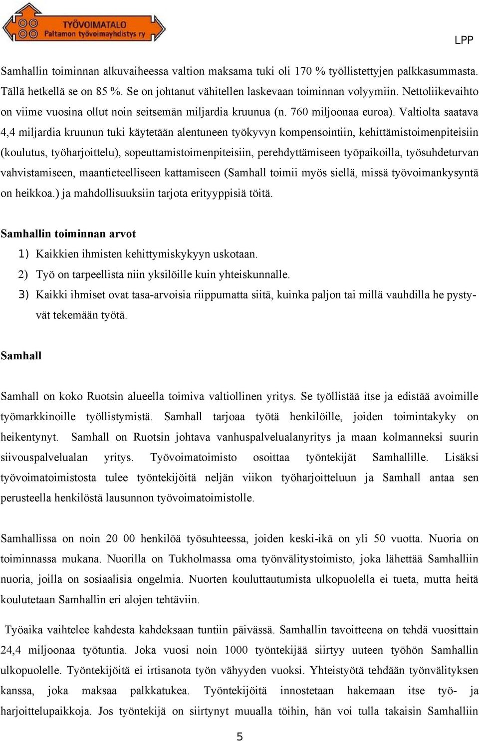 Valtiolta saatava 4,4 miljardia kruunun tuki käytetään alentuneen työkyvyn kompensointiin, kehittämistoimenpiteisiin (koulutus, työharjoittelu), sopeuttamistoimenpiteisiin, perehdyttämiseen