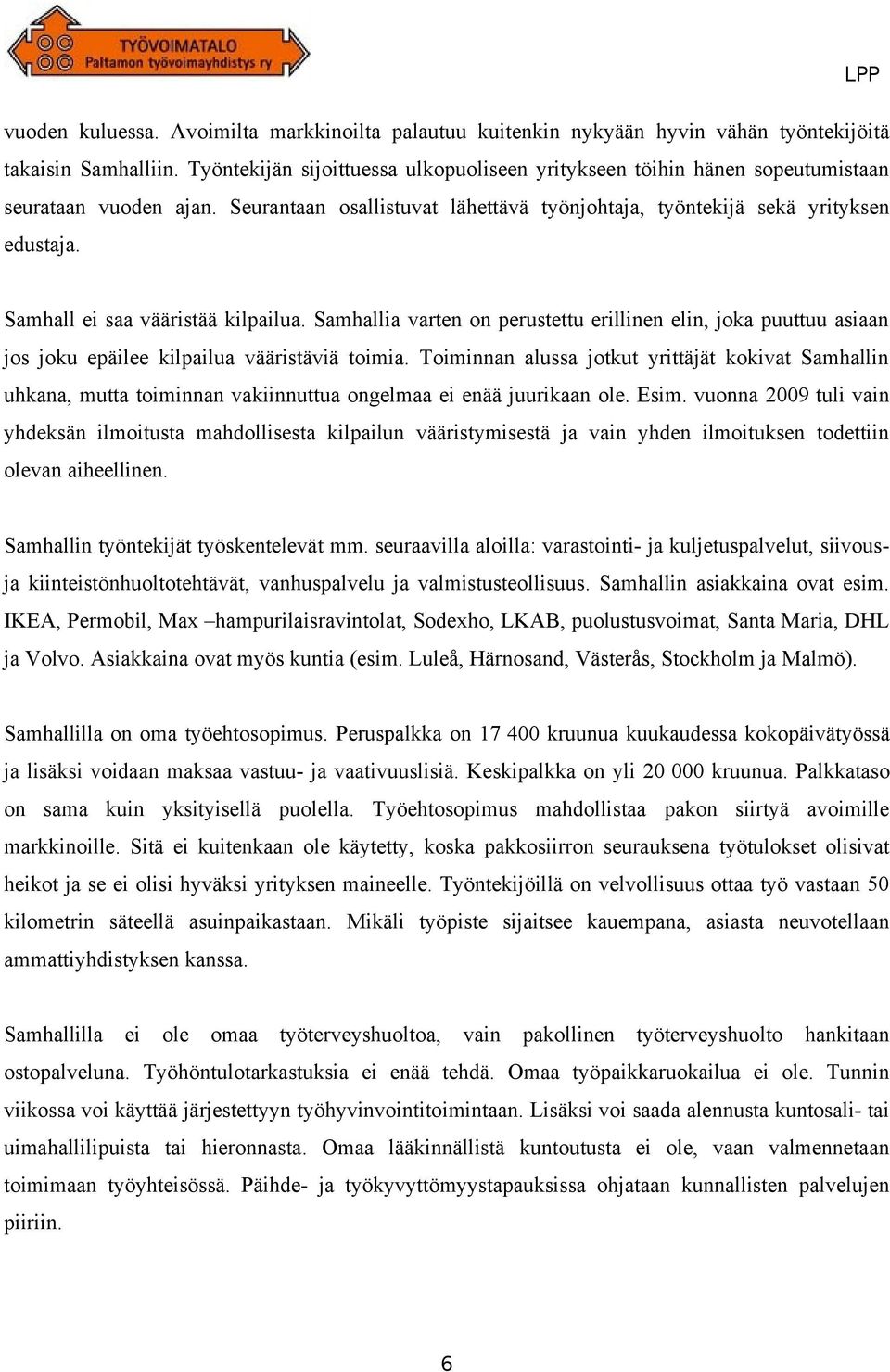 Samhall ei saa vääristää kilpailua. Samhallia varten on perustettu erillinen elin, joka puuttuu asiaan jos joku epäilee kilpailua vääristäviä toimia.