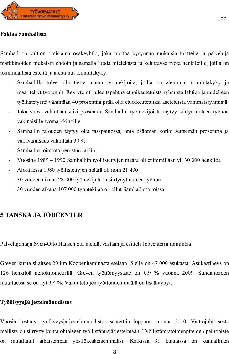 Rekrytointi tulee tapahtua etuoikeutetuista ryhmistä lähtien ja uudelleen työllistetyistä vähintään 40 prosenttia pitää olla etuoikeutetuiksi asetetuista vammaisryhmistä.