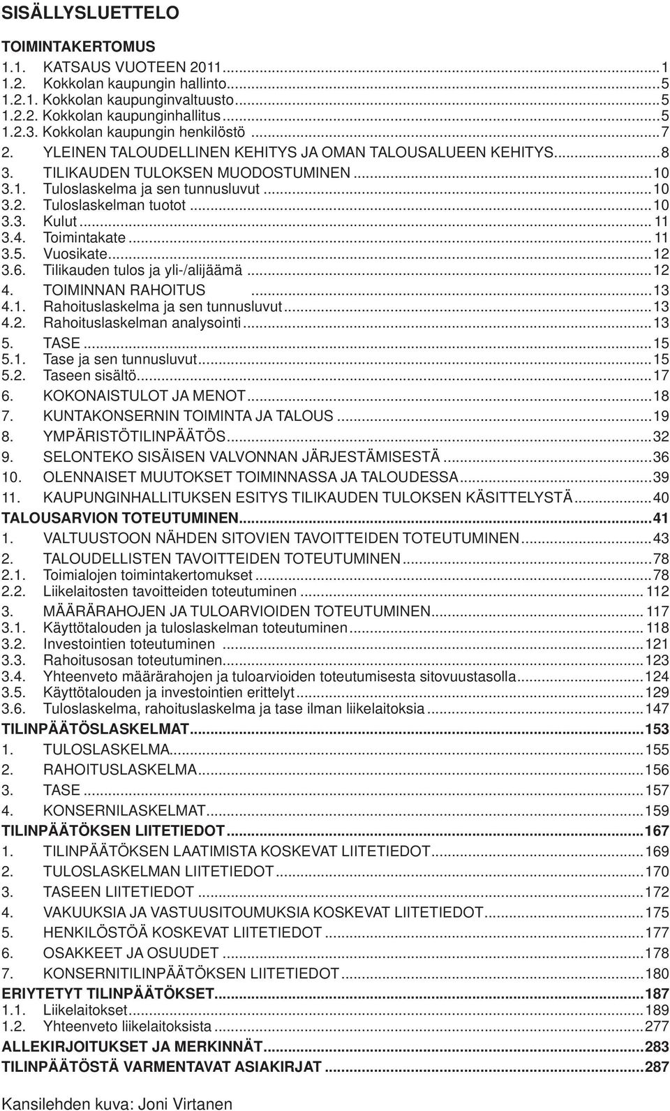 ..10 3.3. Kulut... 11 3.4. Toimintakate... 11 3.5. Vuosikate...12 3.6. Tilikauden tulos ja yli-/alijäämä...12 4. TOIMINNAN RAHOITUS...13 4.1. Rahoituslaskelma ja sen tunnusluvut...13 4.2. Rahoituslaskelman analysointi.