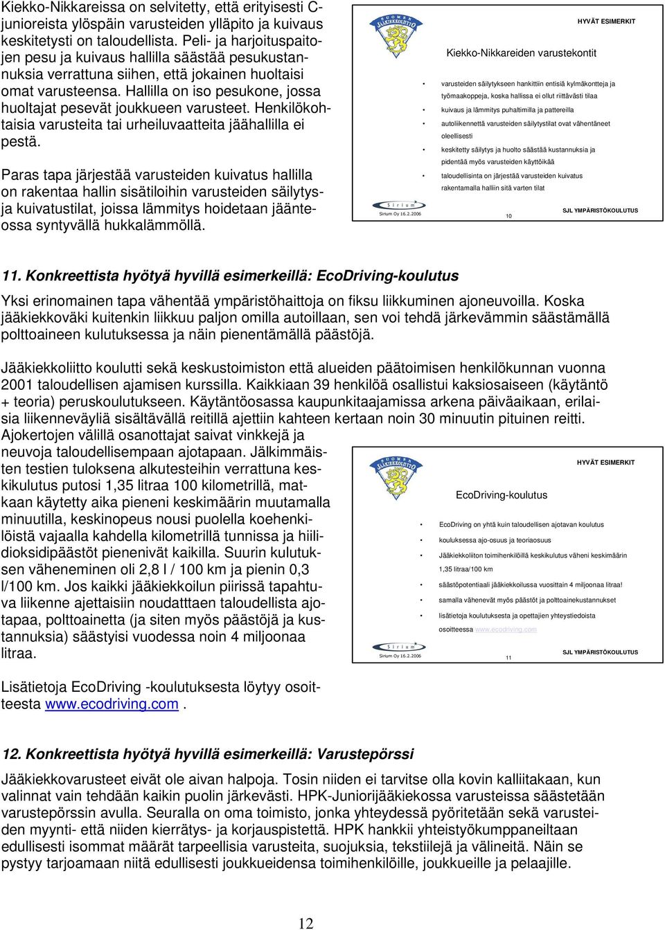 Hallilla on iso pesukone, jossa huoltajat pesevät joukkueen varusteet. Henkilökohtaisia varusteita tai urheiluvaatteita jäähallilla ei pestä.