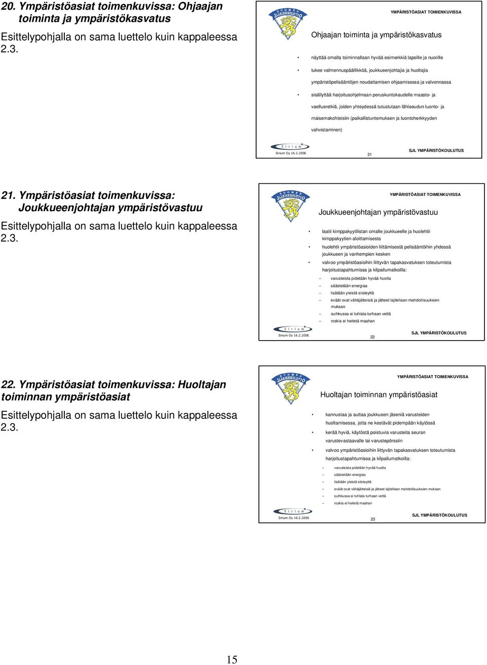 ympäristöpelisääntöjen noudattamisen ohjaamisessa ja valvonnassa sisällyttää harjoitusohjelmaan peruskuntokaudelle maasto- ja vaellusretkiä, joiden yhteydessä tutustutaan lähiseudun luonto- ja